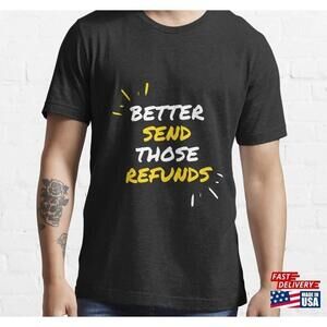 Better Send Those Refunds Essential Tshirt Unisex Tee